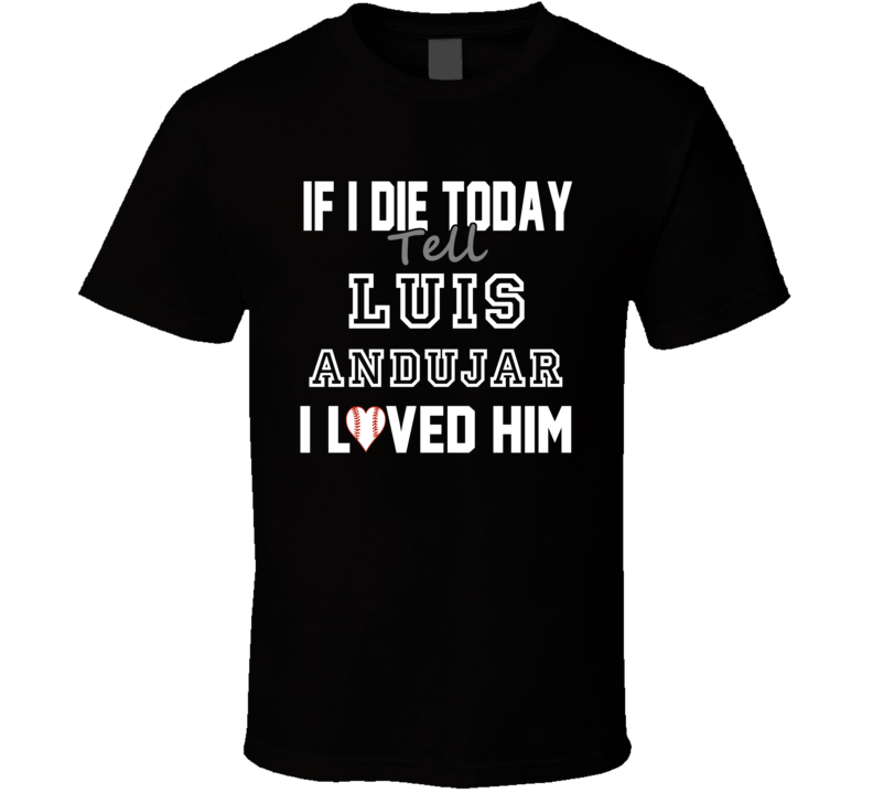 If I Die Tell Luis Andujar I Loved Him 1996 Chicago Baseball T Shirt If I Die Tell Luis Andujar I Loved Him 1996 Chicago Baseball T Shirt