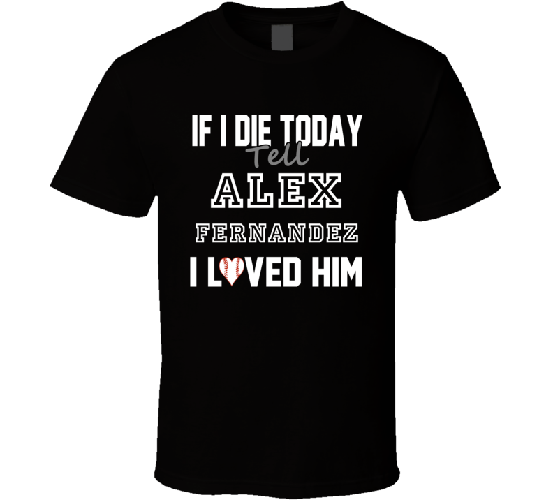If I Die Tell Alex Fernandez I Loved Him 1996 Chicago Baseball T Shirt If I Die Tell Alex Fernandez I Loved Him 1996 Chicago Baseball T Shirt