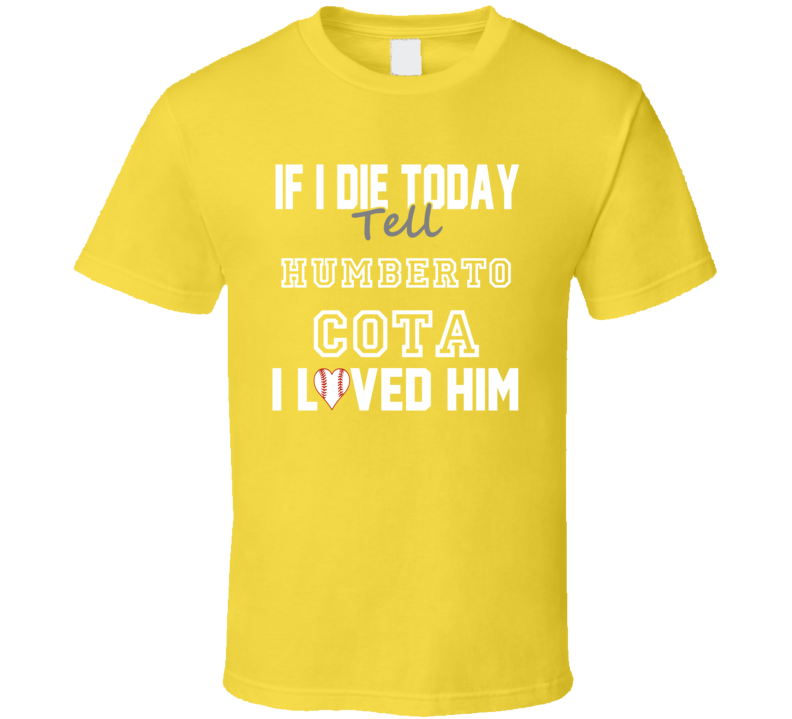 If I Die Tell Humberto Cota I Loved Him 2007 Pittsburgh Baseball T Shi If I Die Tell Humberto Cota I Loved Him 2007 Pittsburgh Baseball T Shi