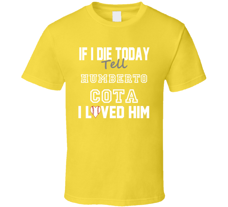 If I Die Tell Humberto Cota I Loved Him 2007 Pittsburgh Baseball T Shirt