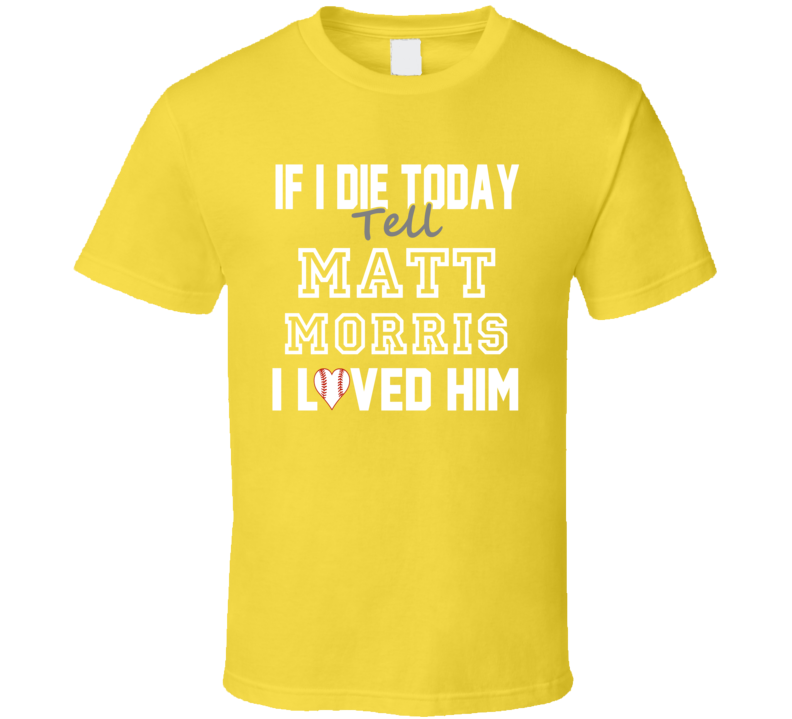If I Die Tell Matt Morris I Loved Him 2008 Pittsburgh Baseball T Shirt If I Die Tell Matt Morris I Loved Him 2008 Pittsburgh Baseball T Shirt
