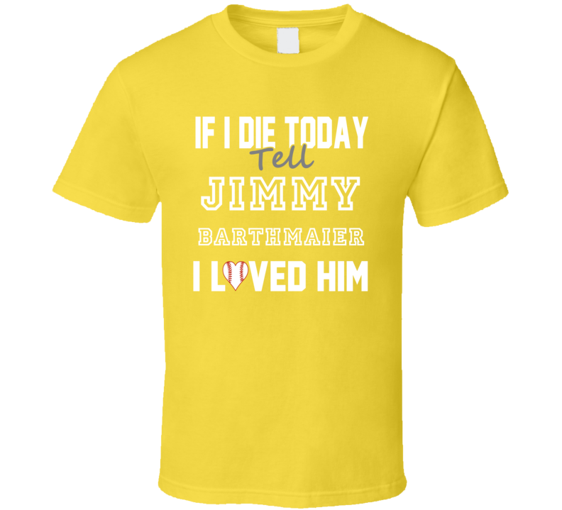 If I Die Tell Jimmy Barthmaier I Loved Him 2008 Pittsburgh Baseball T If I Die Tell Jimmy Barthmaier I Loved Him 2008 Pittsburgh Baseball T