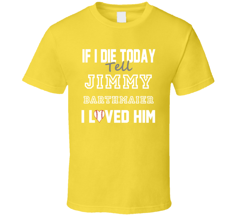 If I Die Tell Jimmy Barthmaier I Loved Him 2008 Pittsburgh Baseball T Shirt