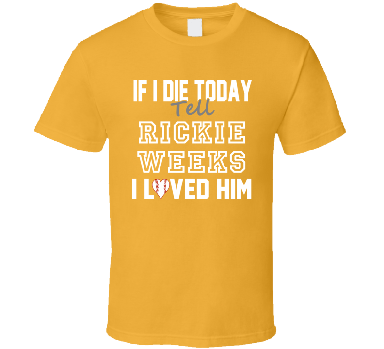 If I Die Tell Rickie Weeks I Loved Him 2014 Milwaukee Baseball T Shirt If I Die Tell Rickie Weeks I Loved Him 2014 Milwaukee Baseball T Shirt