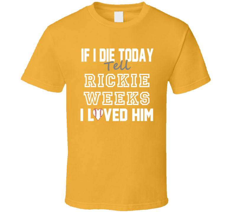 If I Die Tell Rickie Weeks I Loved Him 2014 Milwaukee Baseball T Shirt