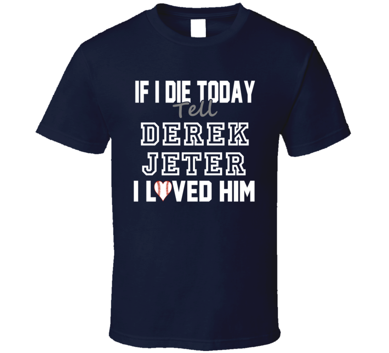 If I Die Tell Derek Jeter I Loved Him 2014 New York Baseball T Shirt If I Die Tell Derek Jeter I Loved Him 2014 New York Baseball T Shirt