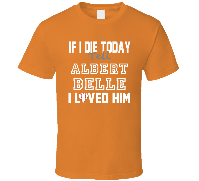If I Die Tell Albert Belle I Loved Him 2000 Baltimore Baseball T Shirt If I Die Tell Albert Belle I Loved Him 2000 Baltimore Baseball T Shirt