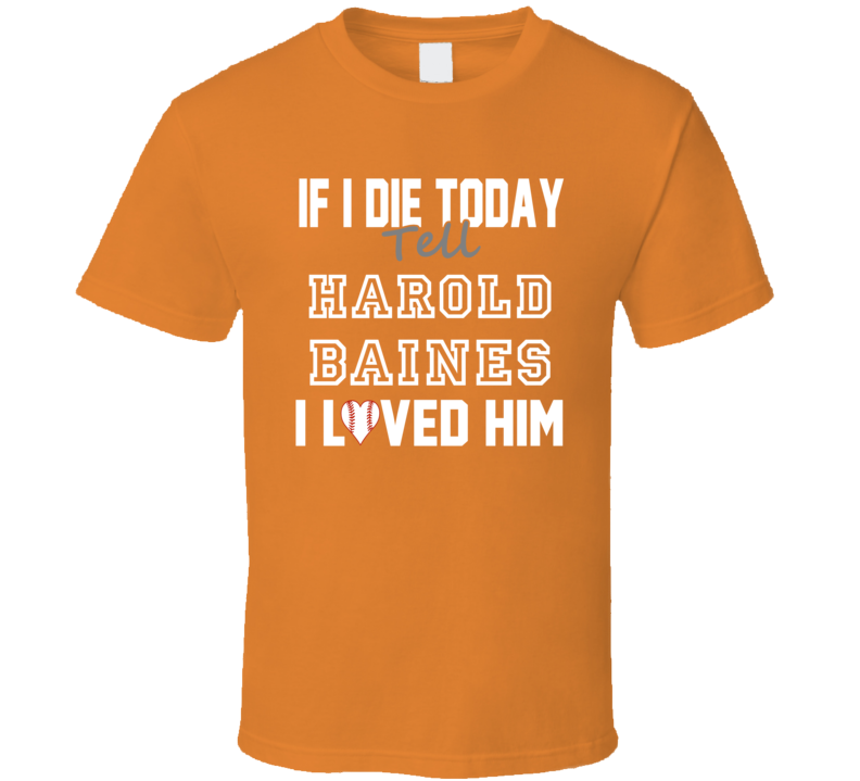 If I Die Tell Harold Baines I Loved Him 2000 Baltimore Baseball T Shir If I Die Tell Harold Baines I Loved Him 2000 Baltimore Baseball T Shir
