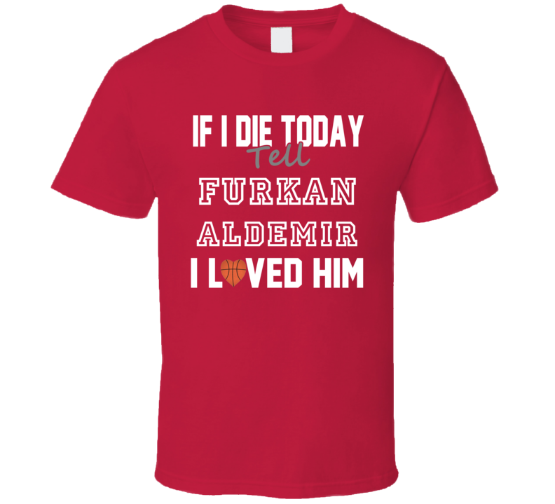If I Die Tell Furkan Aldemir I Loved Him Basketball Philadelphia T Shi