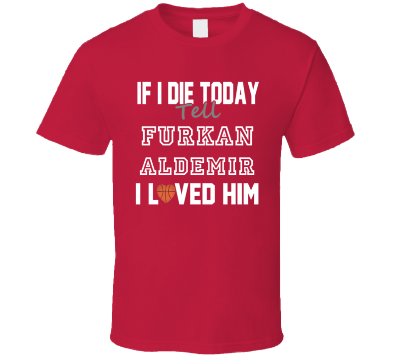 If I Die Tell Furkan Aldemir I Loved Him Basketball Philadelphia T Shirt