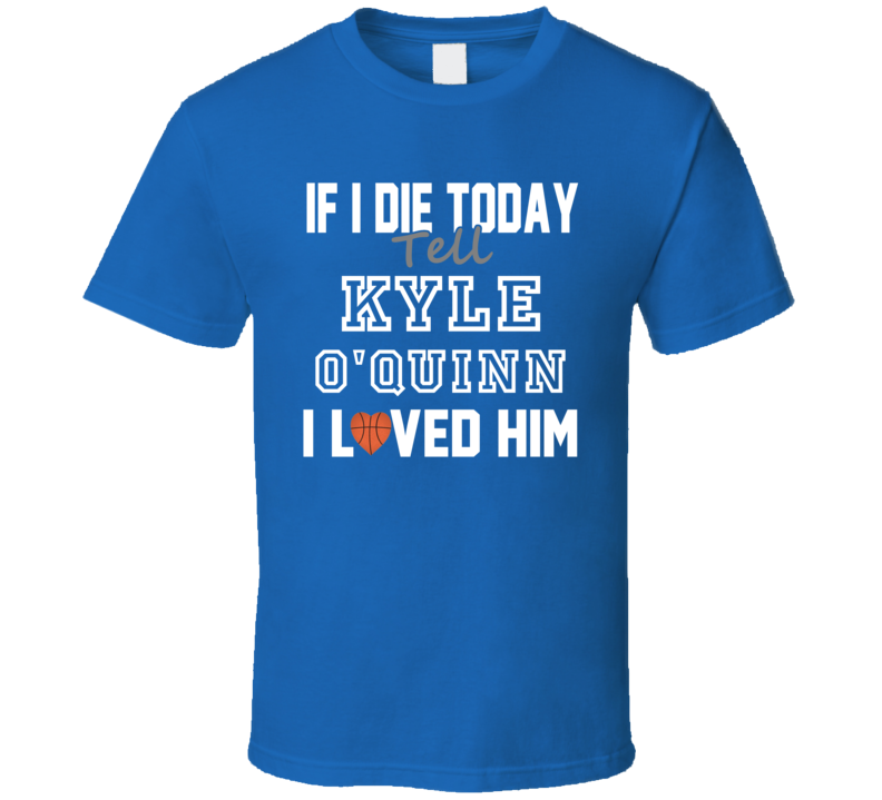 If I Die Tell Kyle O'Quinn I Loved Him Basketball New York T Shirt