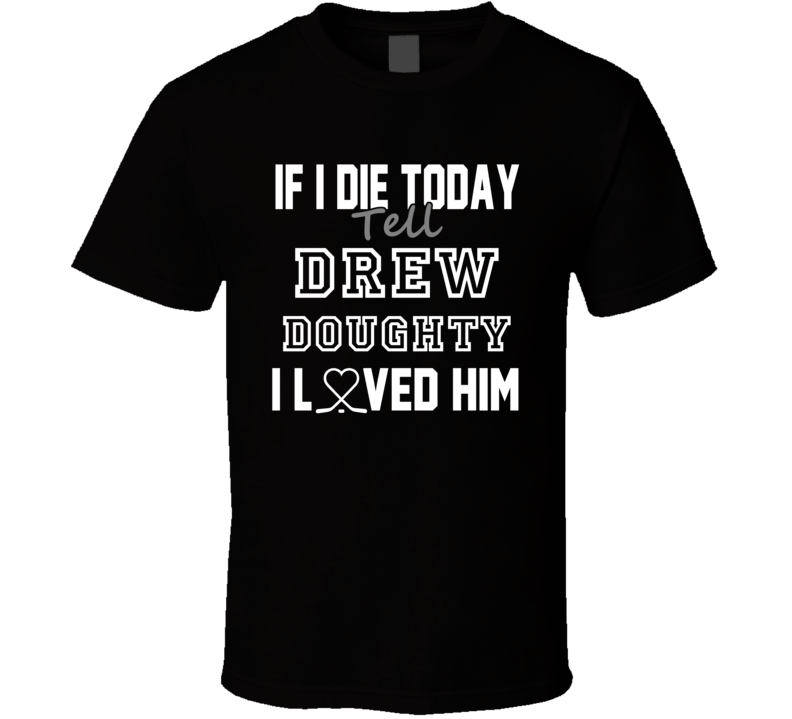 If I Die Tell Drew Doughty I Love Him Los Angeles Hockey T Shirt If I Die Tell Drew Doughty I Love Him Los Angeles Hockey T Shirt
