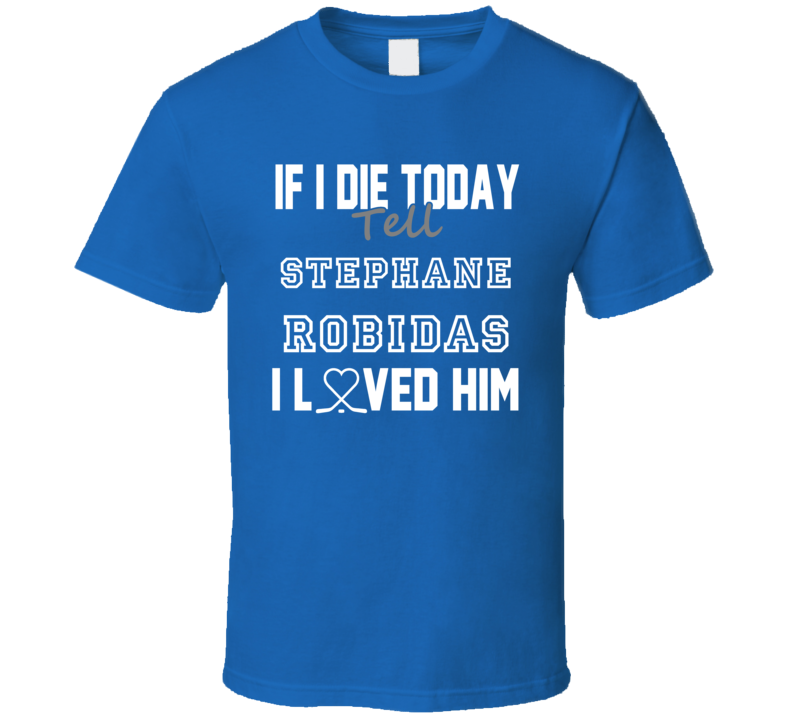 If I Die Tell Stephane Robidas I Love Him Toronto Hockey T Shirt If I Die Tell Stephane Robidas I Love Him Toronto Hockey T Shirt