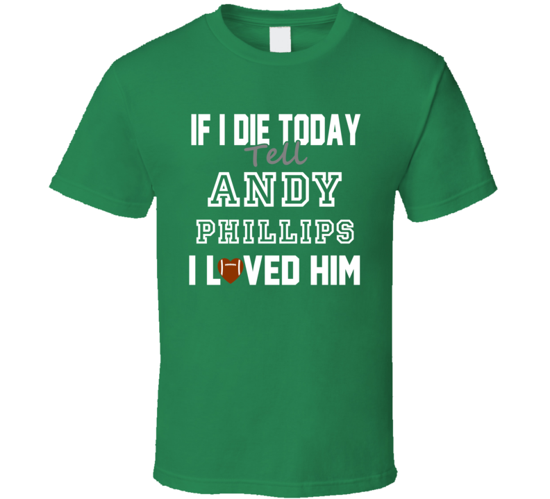 If I Die Tell Andy Phillips I Loved Him Green Bay Football T Shirt