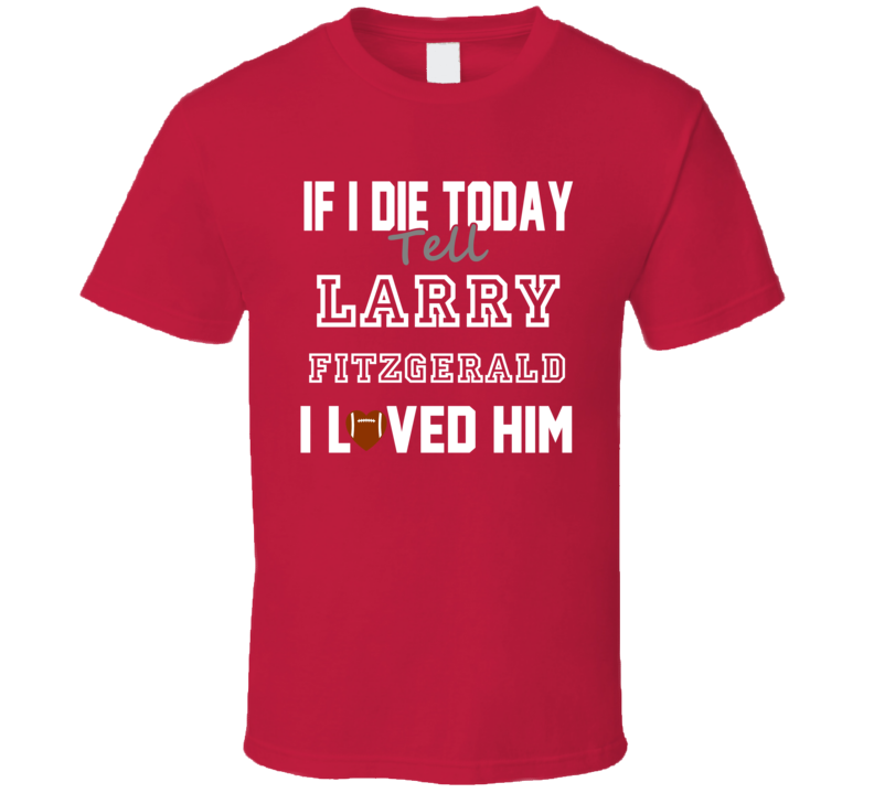 If I Die Tell Larry Fitzgerald I Loved Him Arizona Football T Shirt