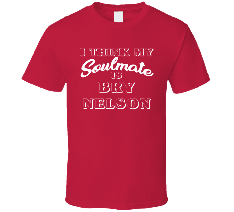 I Think My Soulmate Is Bry Nelson Boston Baseball Fan T Shirt