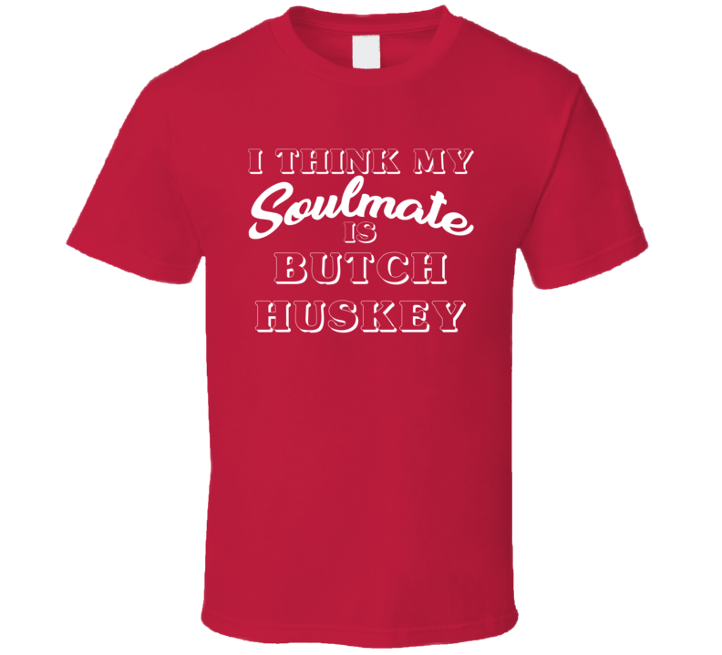 I Think My Soulmate Is Butch Huskey Boston Baseball Fan T Shirt I Think My Soulmate Is Butch Huskey Boston Baseball Fan T Shirt