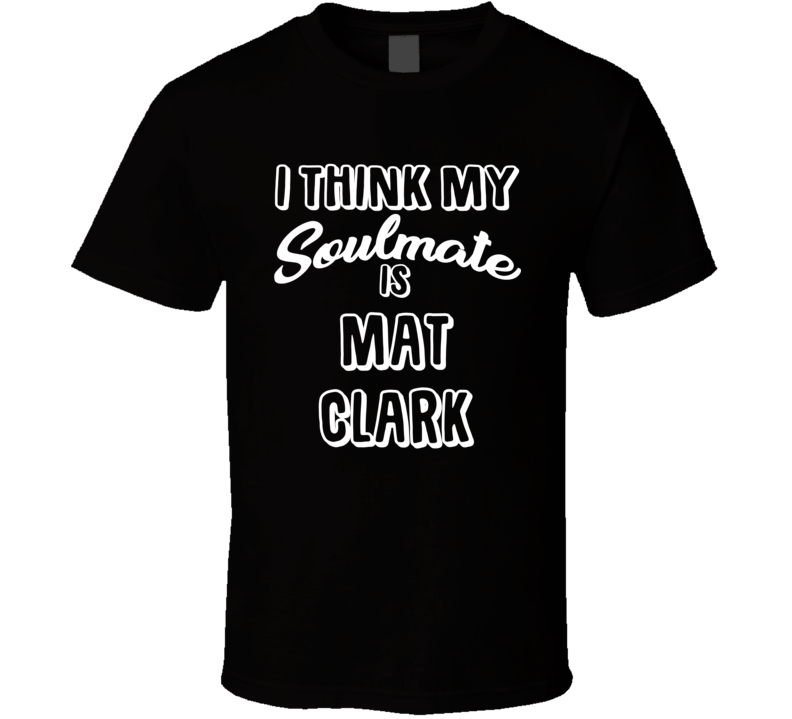 I Think My Soulmate Is Mat Clark Anaheim Hockey Fan T Shirt