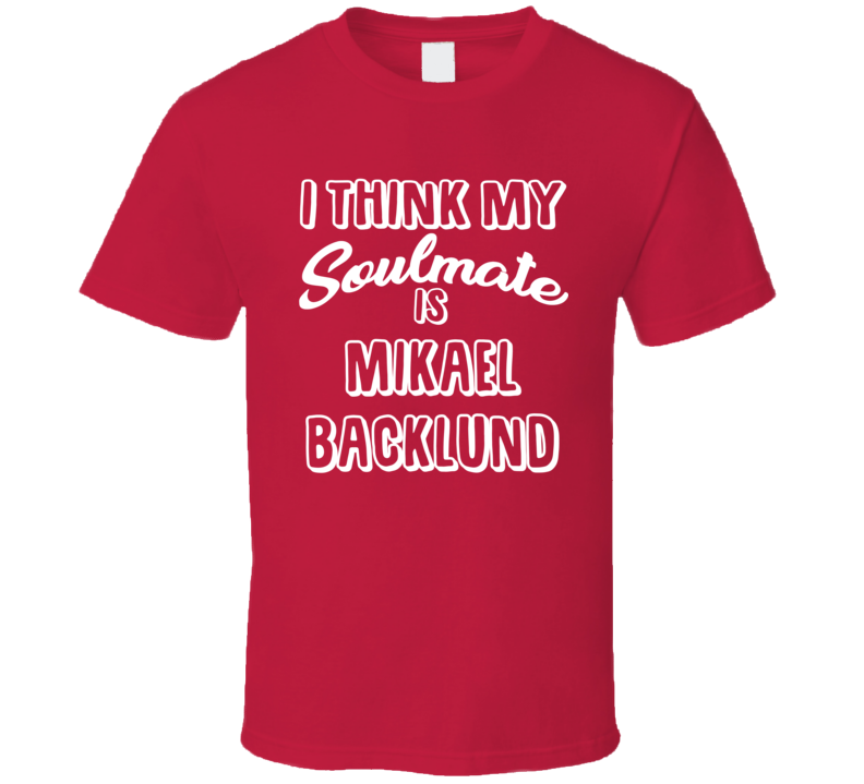 I Think My Soulmate Is Mikael Backlund Calgary Hockey Fan T Shirt