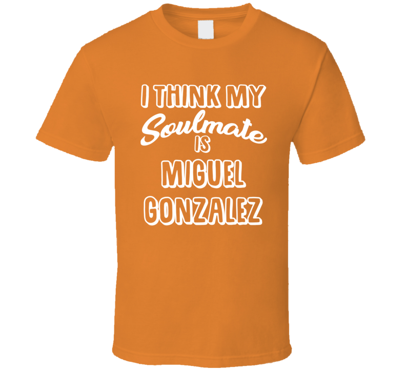 I Think My Soulmate Is Miguel Gonzalez Baltimore Baseball Fan T Shirt