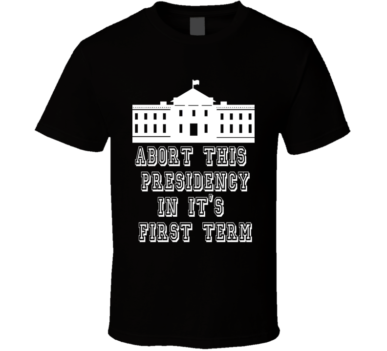 Trump abort This Presidency In It's First Term  T Shirt