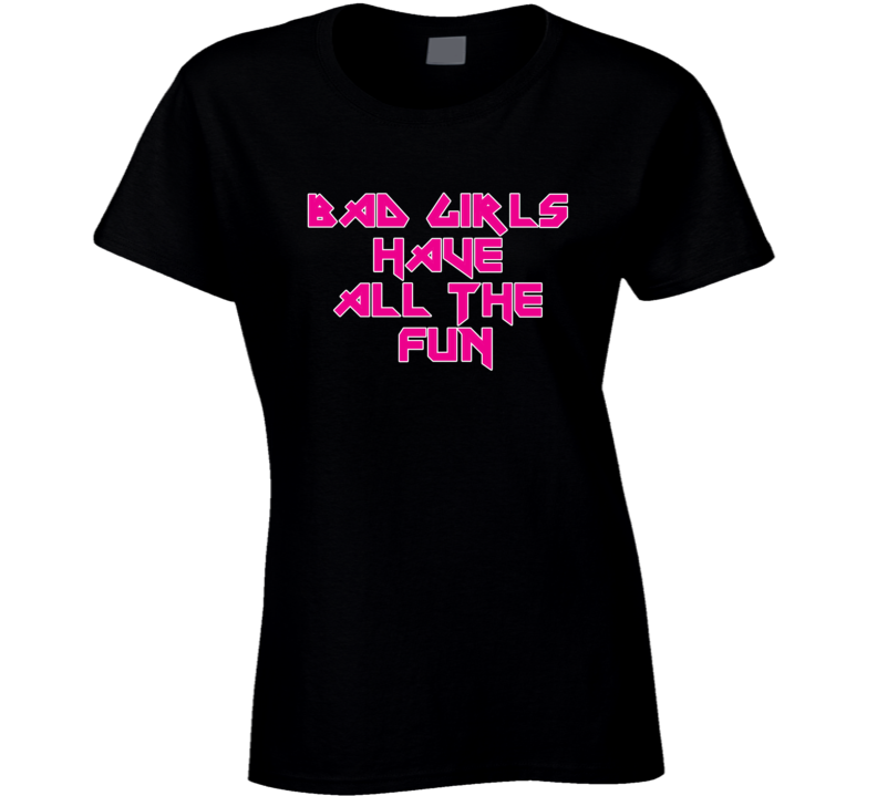 Bad Girls Have all the fun T Shirt