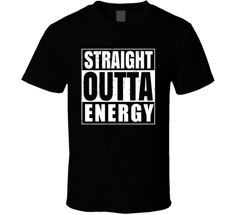 Straight Outta Energy T Shirt