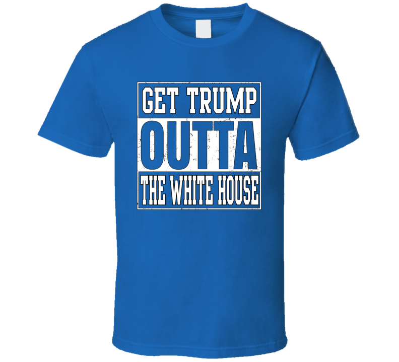 Get Trump Outta The White House T Shirt Get Trump Outta The White House T Shirt