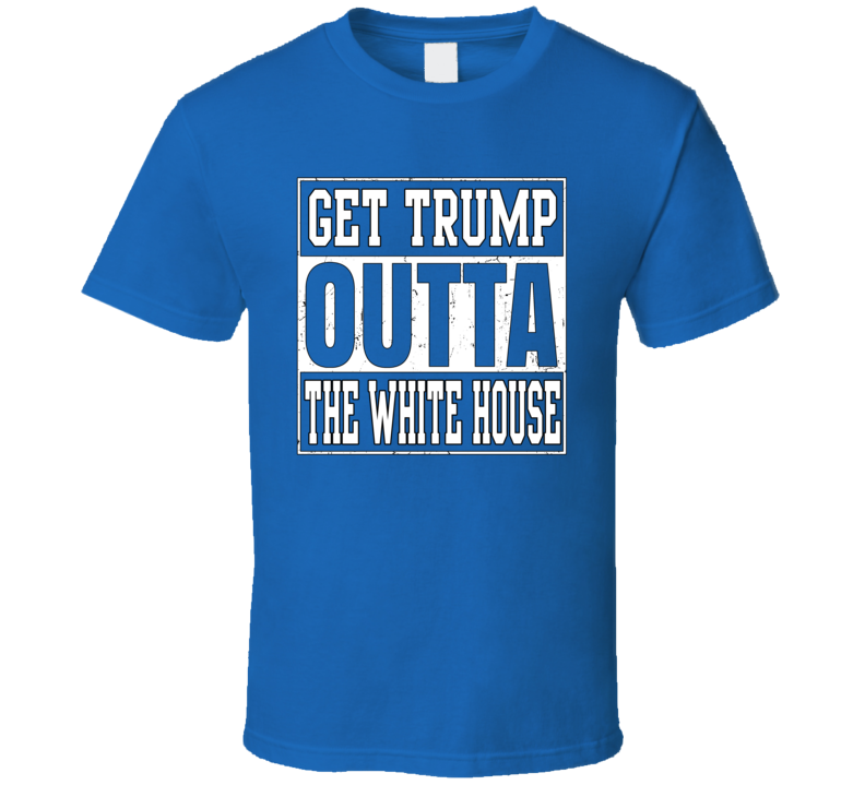 Get Trump Outta The White House T Shirt