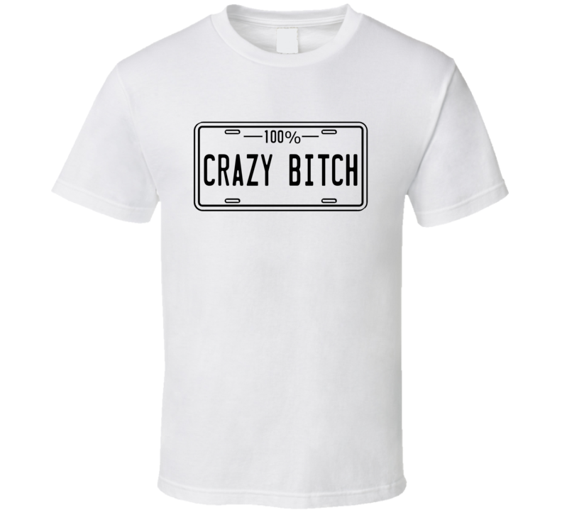 100% Crazy Bitch T Shirt