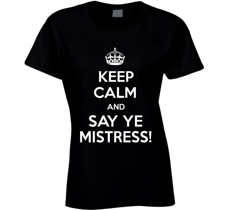 Keep Calm And Say Yes Mistress T Shirt