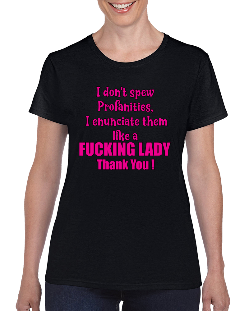 I Don't Spew Profanities, I Enunciate Them Like A Fucking Lady Thank You T Shirt