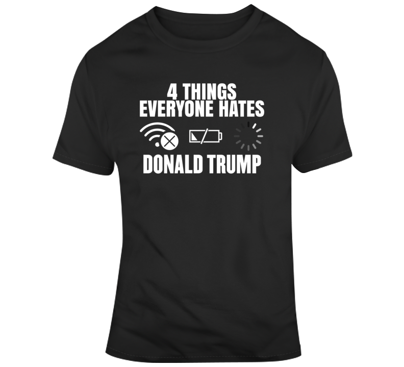 4 Things Everyone Hates Donald Trump T Shirt 4 Things Everyone Hates Donald Trump T Shirt