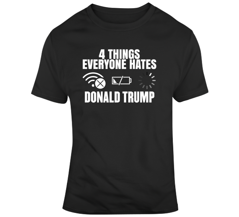 4 Things Everyone Hates Donald Trump T Shirt