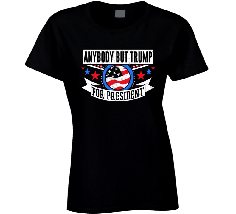 Anybody But Trump For President T Shirt