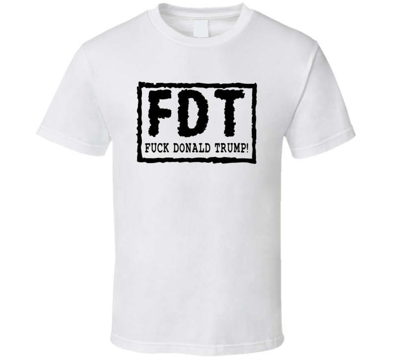 Fdt F*ck Donald Trump Dark Text T Shirt Fdt F*ck Donald Trump Dark Text T Shirt