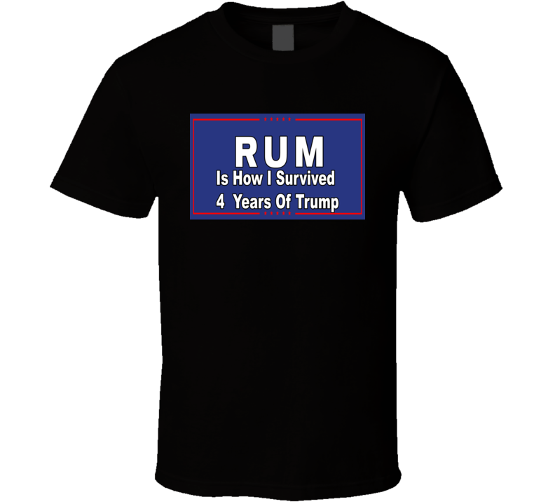 Rum Is How I Survived 4 Years Of Trump T Shirt