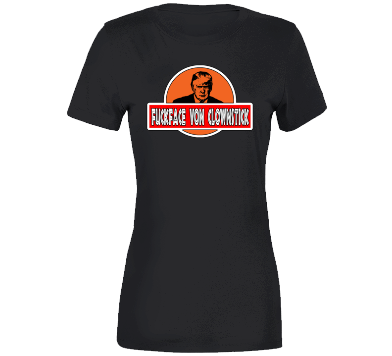 Trump F*ckface Von Clownstick Ladies T Shirt Trump F*ckface Von Clownstick Ladies T Shirt