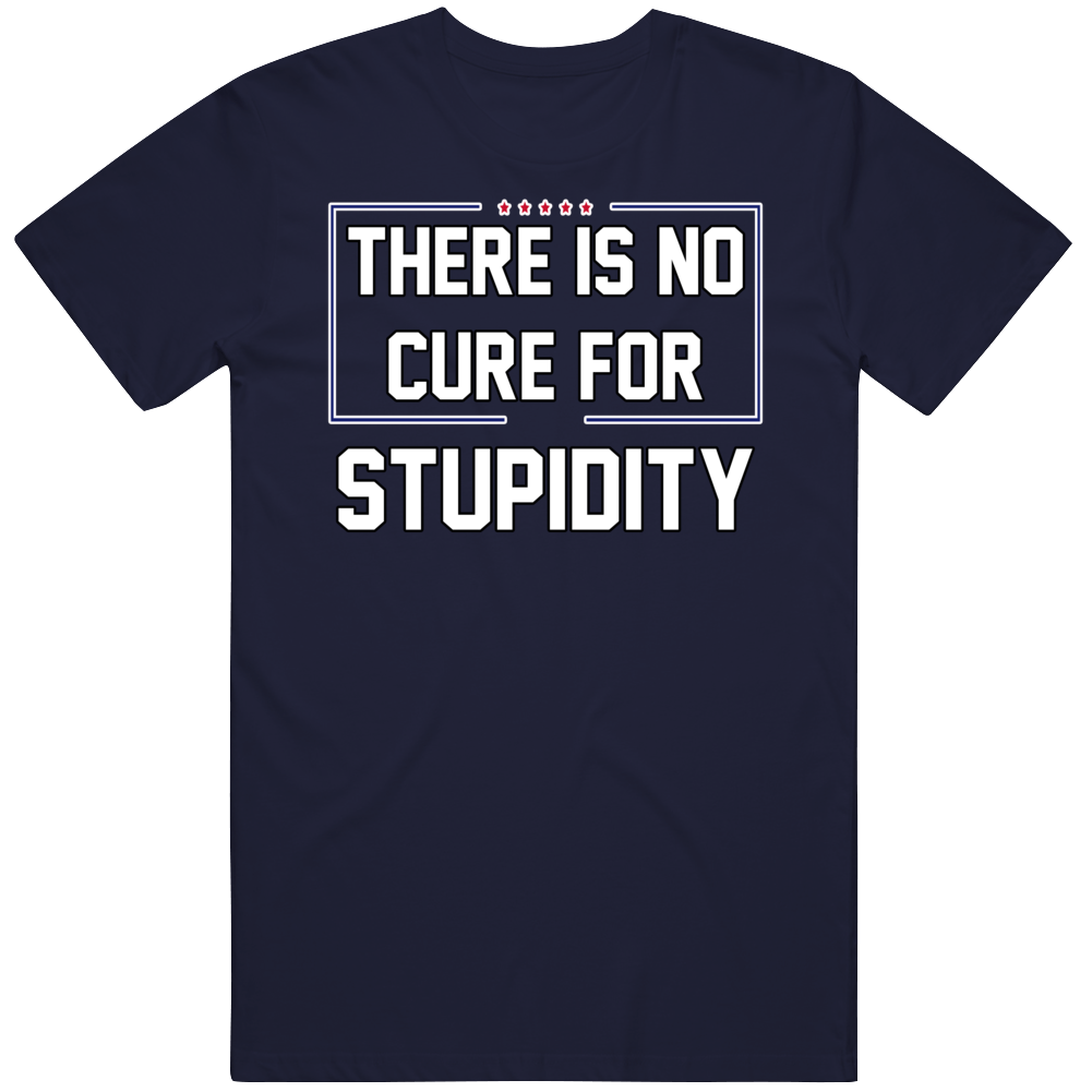 Trump There Is No Cure For Stupidity T Shirt Trump There Is No Cure For Stupidity T Shirt