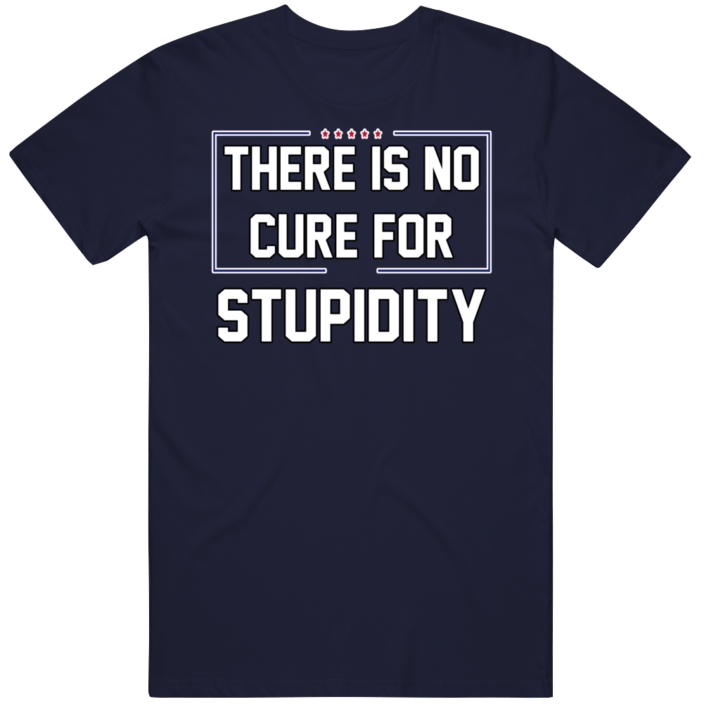 Trump There Is No Cure For Stupidity T Shirt