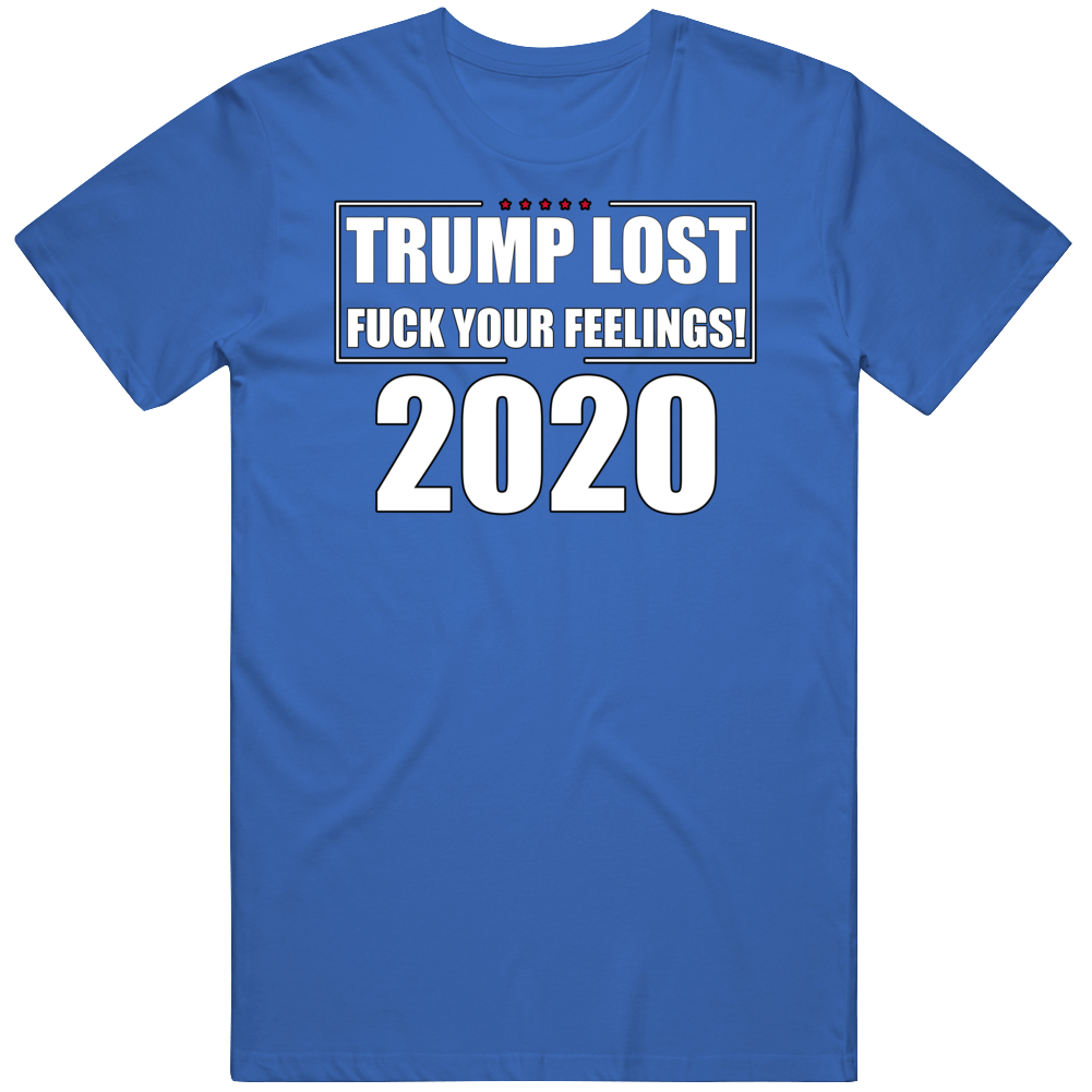 Trump Lost F@ck Your Feelings 2020 T Shirt Trump Lost F@ck Your Feelings 2020 T Shirt