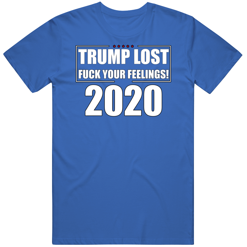 Trump Lost F@ck Your Feelings 2020 T Shirt