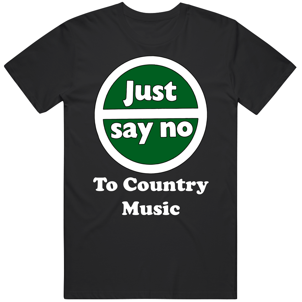Just Say No To Country Music T Shirt Just Say No To Country Music T Shirt