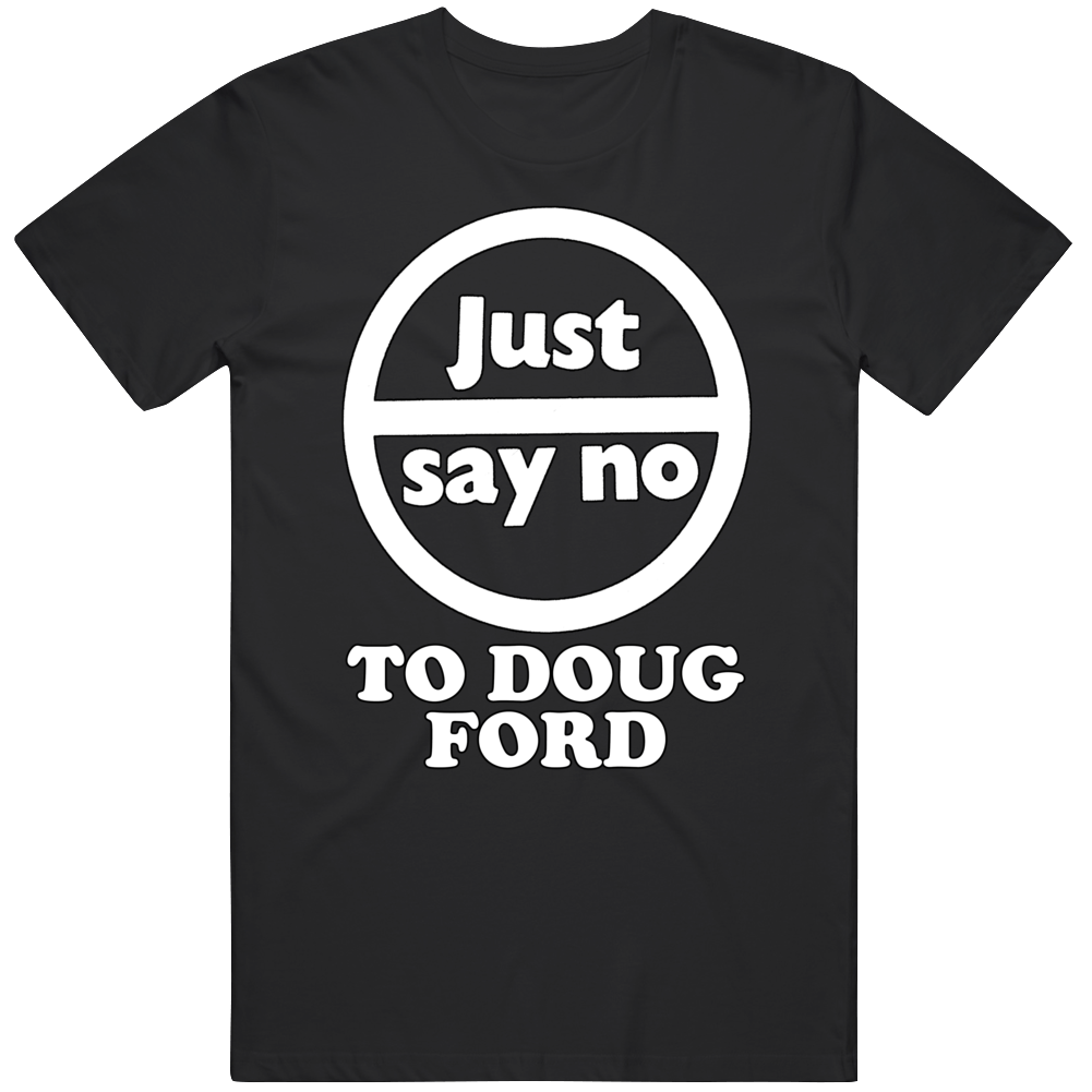 Just Say No To Doug Ford T Shirt Just Say No To Doug Ford T Shirt