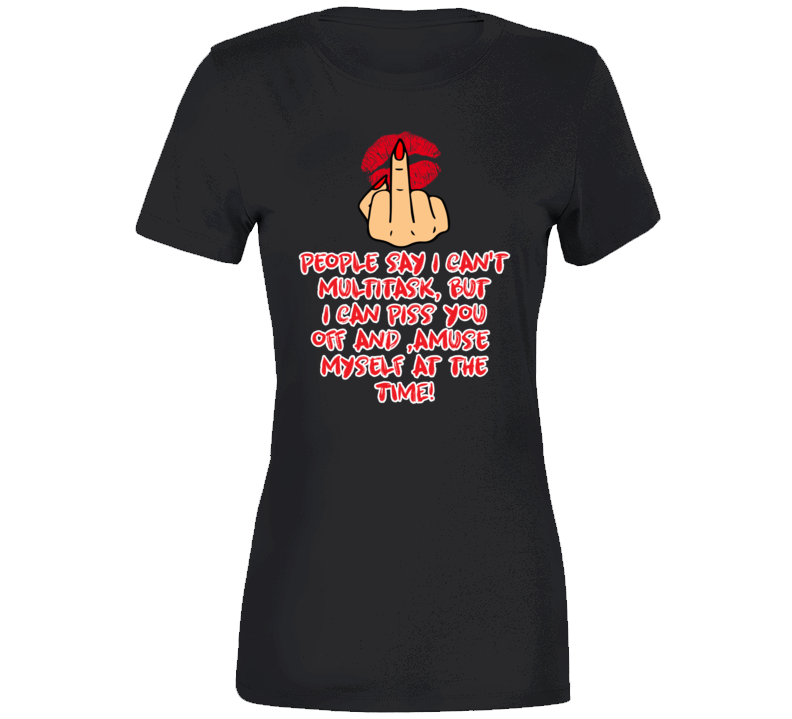 People Say I Can't Multitask, But I Can Piss You Off And , Amuse  Myself At The Time! Ladies T Shirt