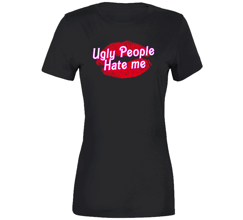 UGLY PEOPLE HATE ME Ladies T Shirt