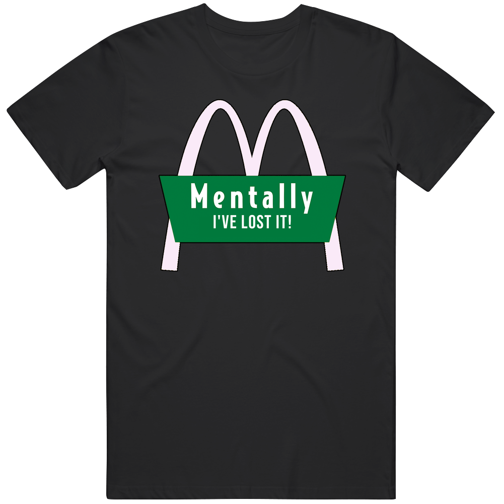 Menatally I've Lost It T Shirt