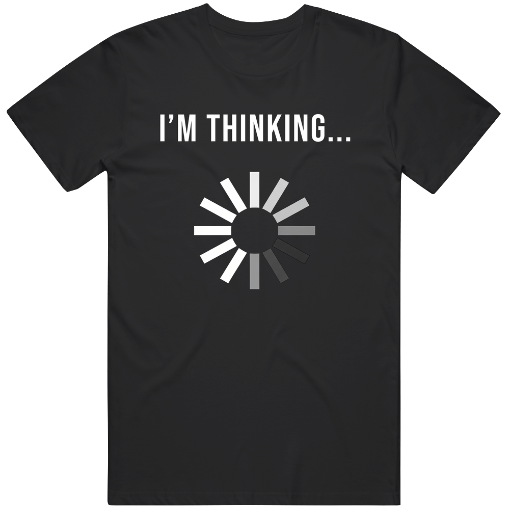 I'm Thinking.... Loading T Shirt I'm Thinking.... Loading T Shirt