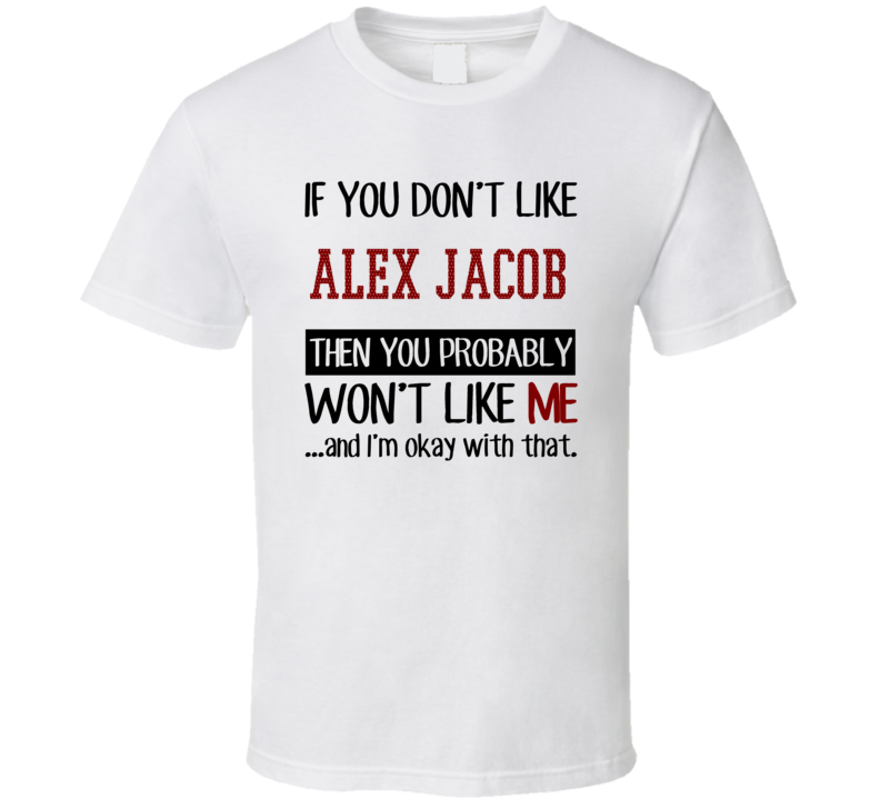 If You Don't Like Alex Jacob You Won't Like Me Player Fan T Shirt If You Don't Like Alex Jacob You Won't Like Me Player Fan T Shirt