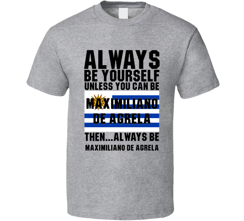 Maximiliano De Agrela Always Be Yourself Uruguay Handball Fan T Shirt